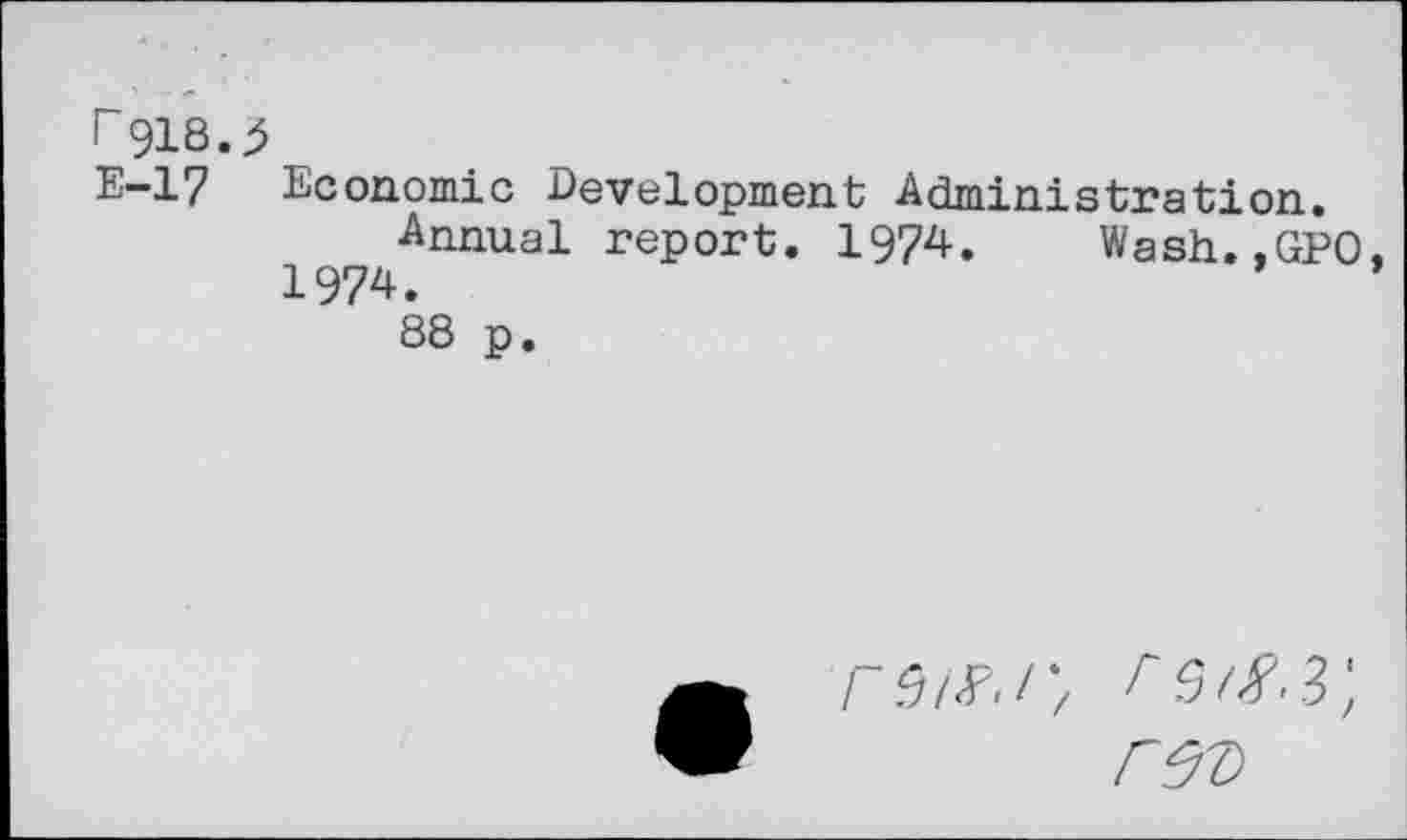 ﻿г 918.
Е-17
Economic Development Administration.
Annual report. 1974. Wash..GPO.
1974.	’
88 p.
геъ